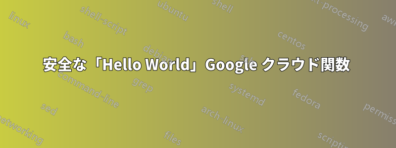 安全な「Hello World」Google クラウド関数