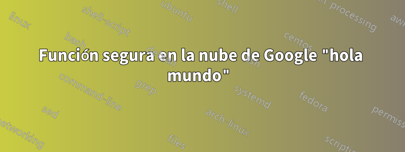 Función segura en la nube de Google "hola mundo"