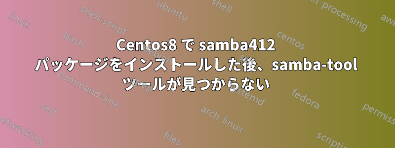 Centos8 で samba412 パッケージをインストールした後、samba-tool ツールが見つからない