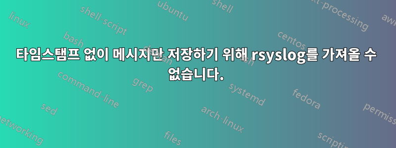 타임스탬프 없이 메시지만 저장하기 위해 rsyslog를 가져올 수 없습니다.