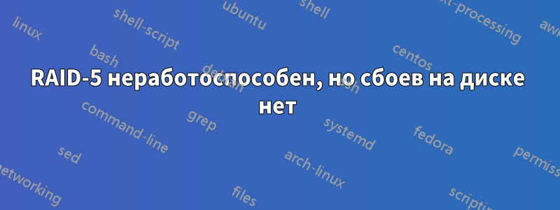 RAID-5 неработоспособен, но сбоев на диске нет