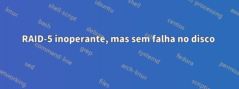 RAID-5 inoperante, mas sem falha no disco