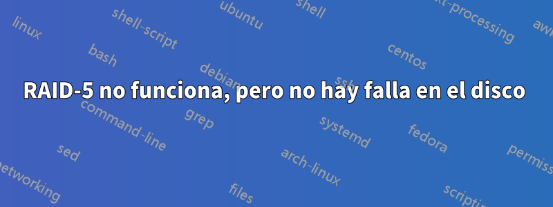 RAID-5 no funciona, pero no hay falla en el disco