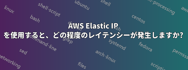 AWS Elastic IP を使用すると、どの程度のレイテンシーが発生しますか?