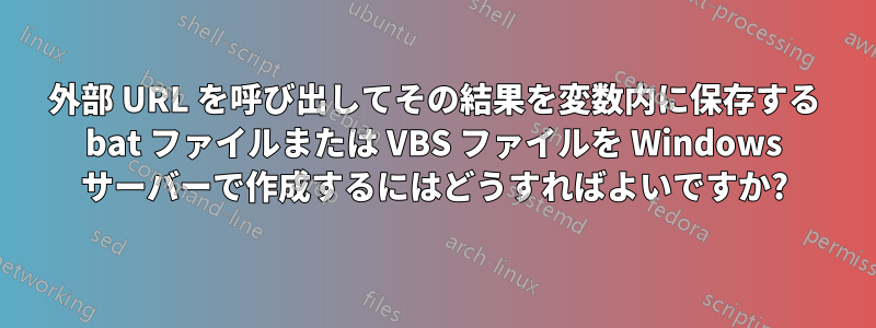 外部 URL を呼び出してその結果を変数内に保存する bat ファイルまたは VBS ファイルを Windows サーバーで作成するにはどうすればよいですか?