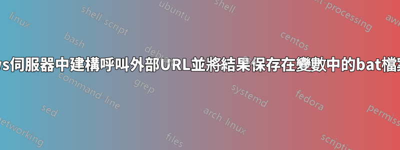 如何在Windows伺服器中建構呼叫外部URL並將結果保存在變數中的bat檔案或VBS檔案？