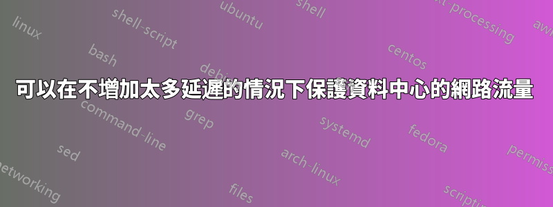 可以在不增加太多延遲的情況下保護資料中心的網路流量