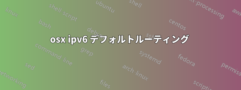 osx ipv6 デフォルトルーティング