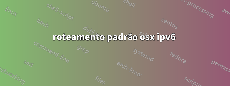 roteamento padrão osx ipv6