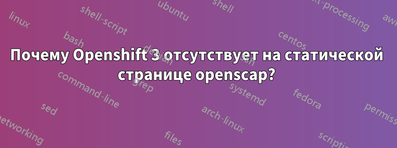 Почему Openshift 3 отсутствует на статической странице openscap?