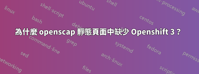 為什麼 openscap 靜態頁面中缺少 Openshift 3？