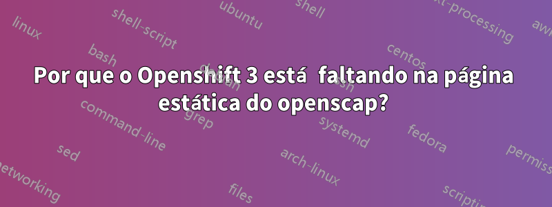 Por que o Openshift 3 está faltando na página estática do openscap?