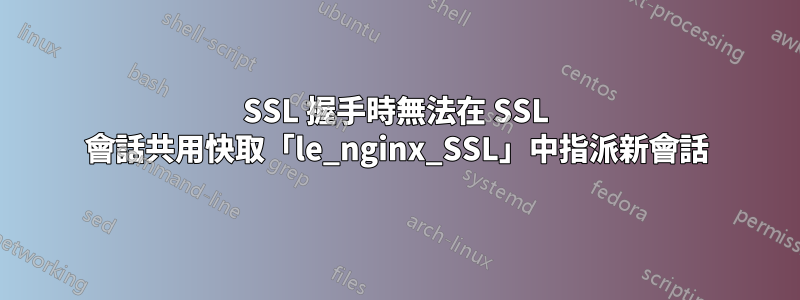 SSL 握手時無法在 SSL 會話共用快取「le_nginx_SSL」中指派新會話