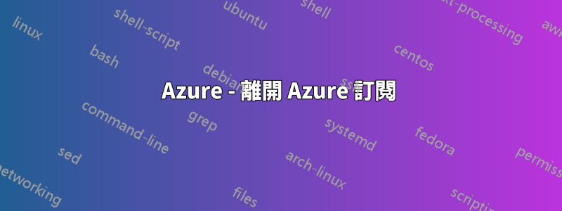 Azure - 離開 Azure 訂閱