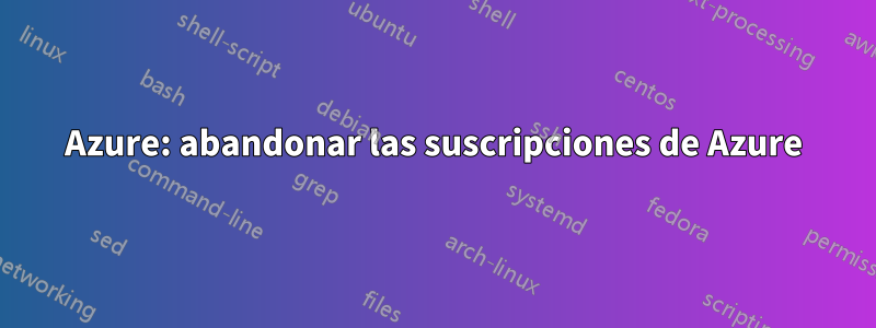 Azure: abandonar las suscripciones de Azure