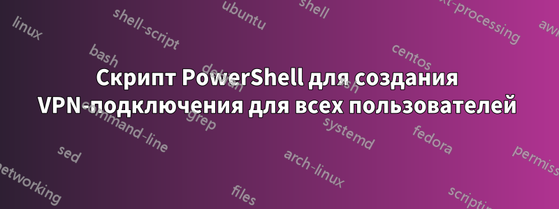 Скрипт PowerShell для создания VPN-подключения для всех пользователей