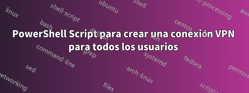 PowerShell Script para crear una conexión VPN para todos los usuarios