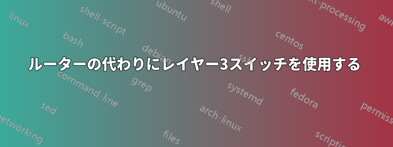 ルーターの代わりにレイヤー3スイッチを使用する