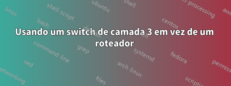 Usando um switch de camada 3 em vez de um roteador