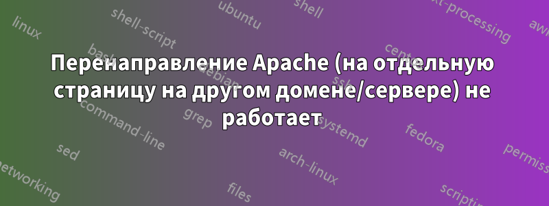 Перенаправление Apache (на отдельную страницу на другом домене/сервере) не работает