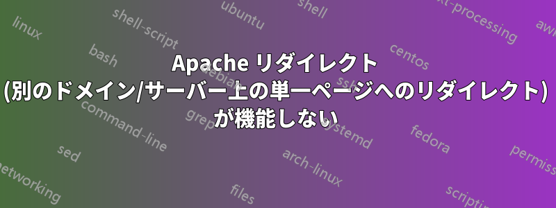 Apache リダイレクト (別のドメイン/サーバー上の単一ページへのリダイレクト) が機能しない