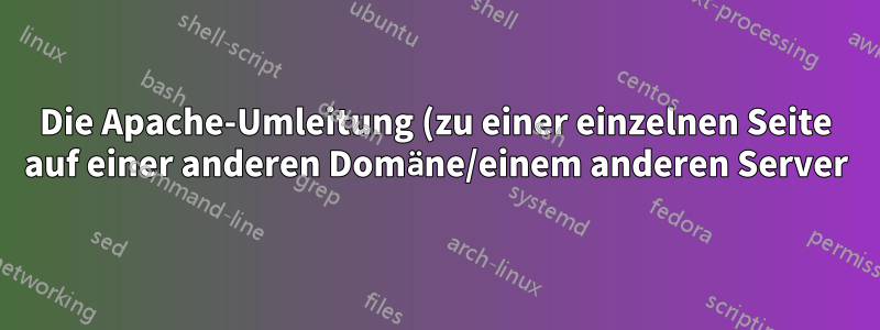 Die Apache-Umleitung (zu einer einzelnen Seite auf einer anderen Domäne/einem anderen Server) funktioniert nicht