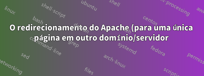 O redirecionamento do Apache (para uma única página em outro domínio/servidor) não funciona