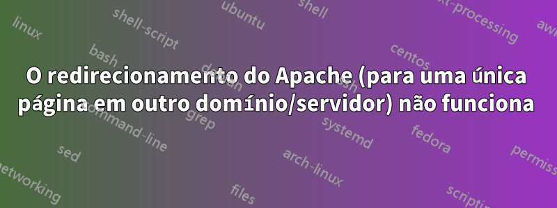 O redirecionamento do Apache (para uma única página em outro domínio/servidor) não funciona