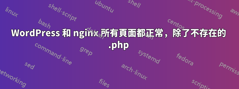 WordPress 和 nginx 所有頁面都正常，除了不存在的 .php