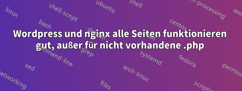 Wordpress und nginx alle Seiten funktionieren gut, außer für nicht vorhandene .php