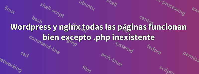 Wordpress y nginx todas las páginas funcionan bien excepto .php inexistente