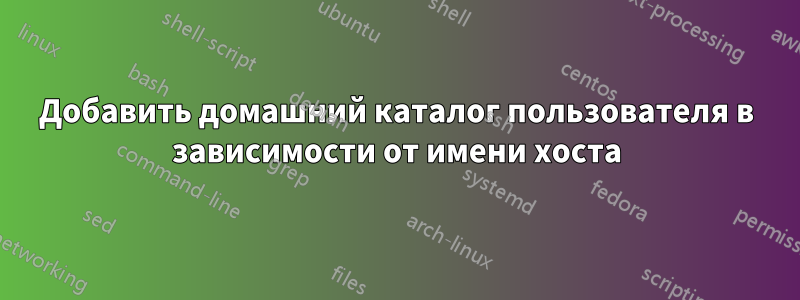 Добавить домашний каталог пользователя в зависимости от имени хоста