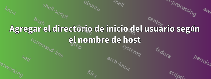 Agregar el directorio de inicio del usuario según el nombre de host