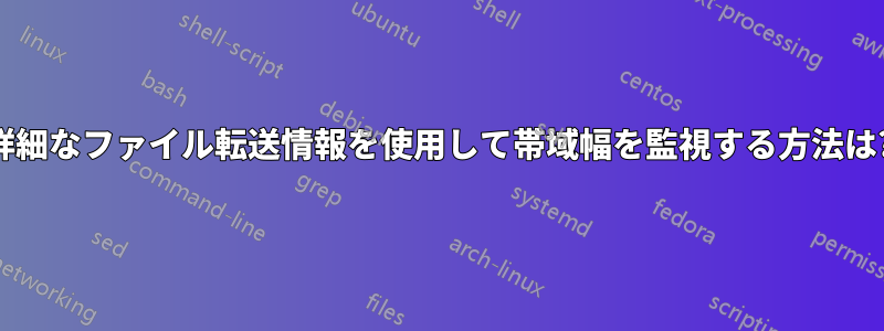 詳細なファイル転送情報を使用して帯域幅を監視する方法は?