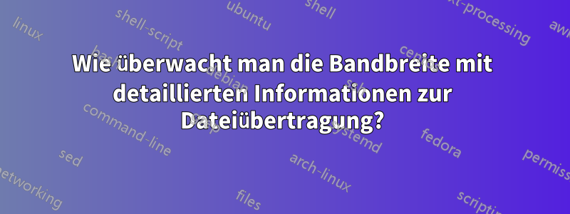 Wie überwacht man die Bandbreite mit detaillierten Informationen zur Dateiübertragung?