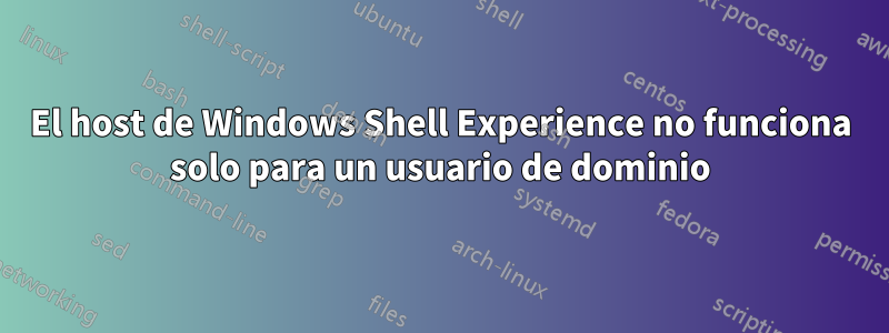 El host de Windows Shell Experience no funciona solo para un usuario de dominio