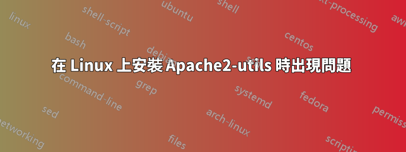 在 Linux 上安裝 Apache2-utils 時出現問題