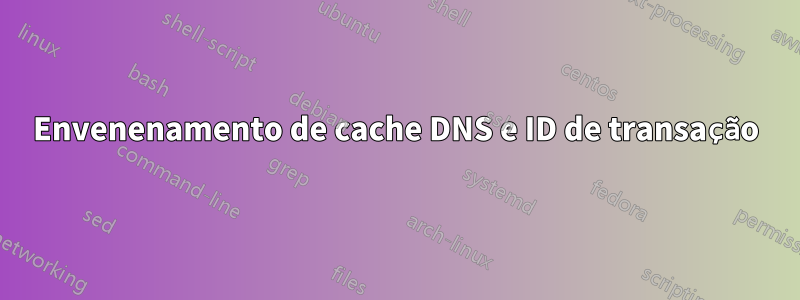 Envenenamento de cache DNS e ID de transação