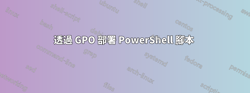 透過 GPO 部署 PowerShell 腳本