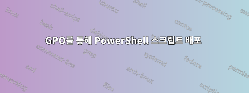 GPO를 통해 PowerShell 스크립트 배포