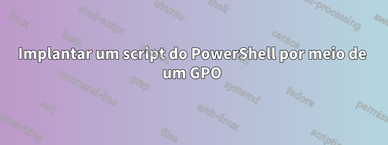 Implantar um script do PowerShell por meio de um GPO