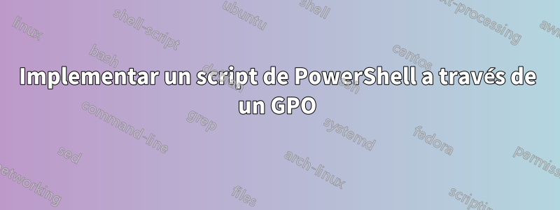 Implementar un script de PowerShell a través de un GPO