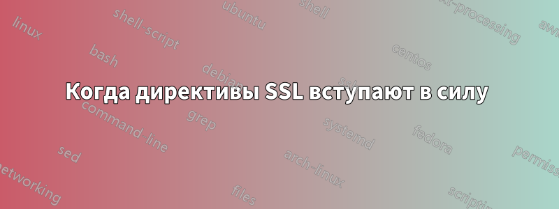 Когда директивы SSL вступают в силу