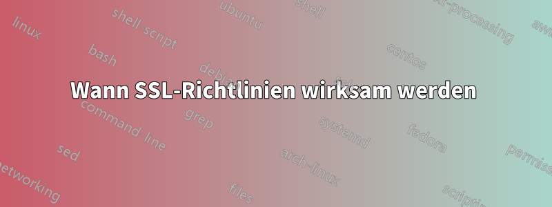 Wann SSL-Richtlinien wirksam werden