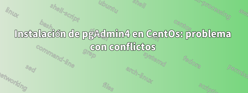 Instalación de pgAdmin4 en CentOs: problema con conflictos