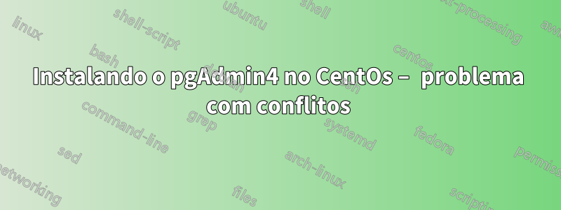 Instalando o pgAdmin4 no CentOs – problema com conflitos