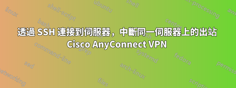 透過 SSH 連接到伺服器，中斷同一伺服器上的出站 Cisco AnyConnect VPN