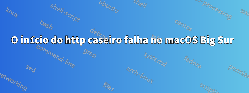 O início do http caseiro falha no macOS Big Sur 