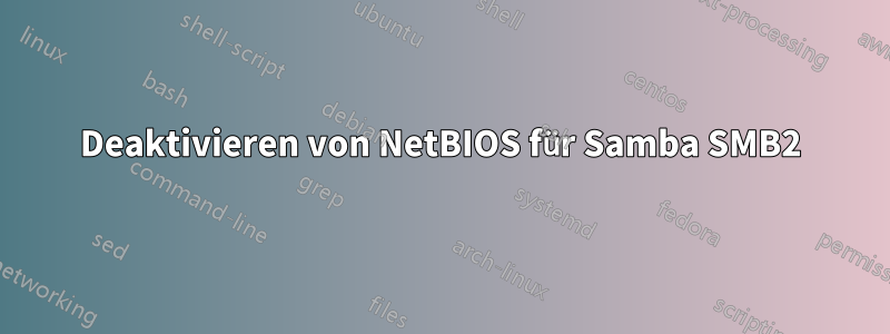 Deaktivieren von NetBIOS für Samba SMB2