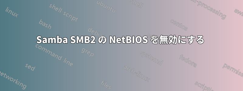 Samba SMB2 の NetBIOS を無効にする